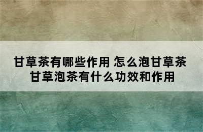 甘草茶有哪些作用 怎么泡甘草茶 甘草泡茶有什么功效和作用